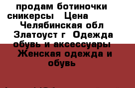 продам ботиночки - сникерсы › Цена ­ 1 500 - Челябинская обл., Златоуст г. Одежда, обувь и аксессуары » Женская одежда и обувь   